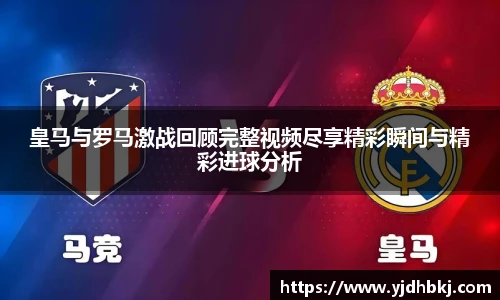 皇马与罗马激战回顾完整视频尽享精彩瞬间与精彩进球分析