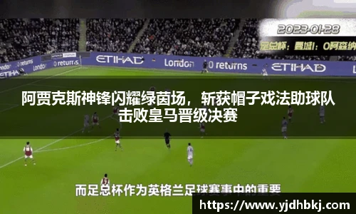 阿贾克斯神锋闪耀绿茵场，斩获帽子戏法助球队击败皇马晋级决赛